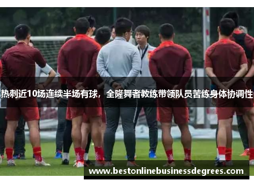 热刺近10场连续半场有球，全隆舞者教练带领队员苦练身体协调性