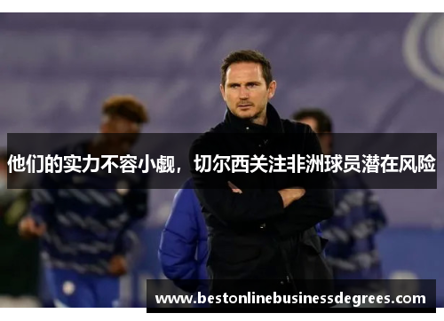 他们的实力不容小觑，切尔西关注非洲球员潜在风险