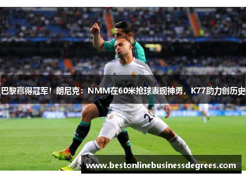 巴黎赢得冠军！朗尼克：NMM在60米抢球表现神勇，K77助力创历史